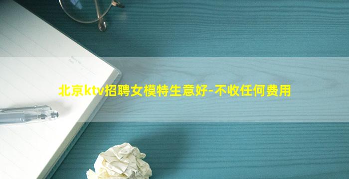 北京ktv招聘女模特生意好-不收任何费用