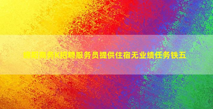 绵阳商务K招聘服务员提供住宿无业绩任务铁五